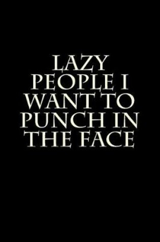 Cover of Lazy People I Want to Punch in the Face