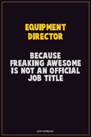 Cover of Equipment Director, Because Freaking Awesome Is Not An Official Job Title