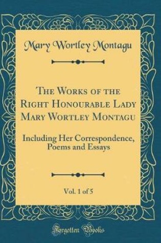 Cover of The Works of the Right Honourable Lady Mary Wortley Montagu, Vol. 1 of 5