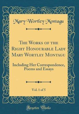 Book cover for The Works of the Right Honourable Lady Mary Wortley Montagu, Vol. 1 of 5