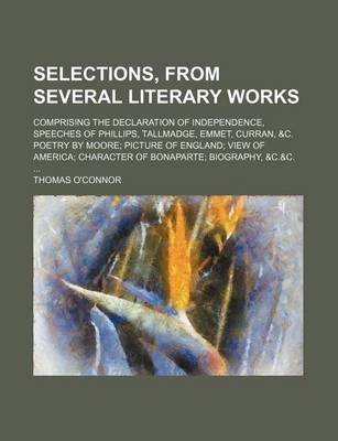 Book cover for Selections, from Several Literary Works; Comprising the Declaration of Independence, Speeches of Phillips, Tallmadge, Emmet, Curran, &C. Poetry by Moore Picture of England View of America Character of Bonaparte Biography, &C.&C.