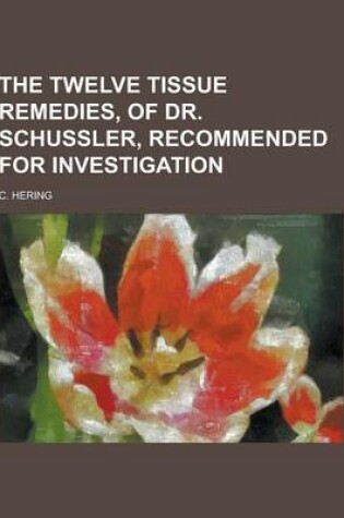 Cover of The Twelve Tissue Remedies, of Dr. Schussler, Recommended for Investigation