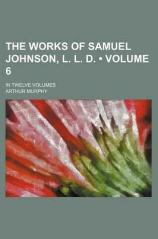 Cover of The Works of Samuel Johnson, L. L. D. (Volume 6); In Twelve Volumes