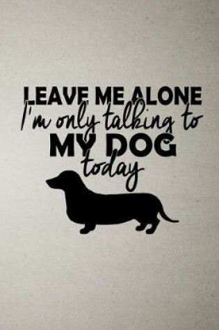 Cover of Leave Me Alone I'm Only Talking to My Dog Today A5 Lined Notebook