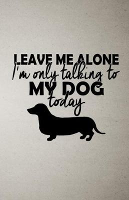 Book cover for Leave Me Alone I'm Only Talking to My Dog Today A5 Lined Notebook