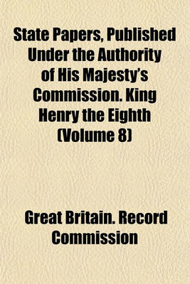 Book cover for State Papers, Published Under the Authority of His Majesty's Commission. King Henry the Eighth (Volume 8)