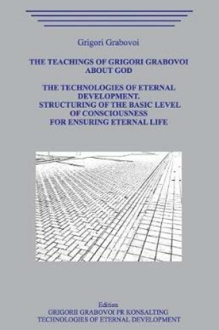 Cover of The Teaching of Grigori Grabovoi about God. The Technologiesof Eternal Development. Structuring of the basic level of Consciousness for ensuring eternal life.