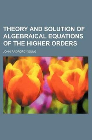 Cover of Theory and Solution of Algebraical Equations of the Higher Orders