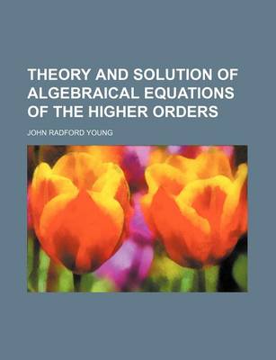 Book cover for Theory and Solution of Algebraical Equations of the Higher Orders