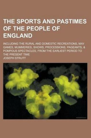 Cover of The Sports and Pastimes of the People of England; Including the Rural and Domestic Recreations, May Games, Mummeries, Shows, Processions, Pageants, &