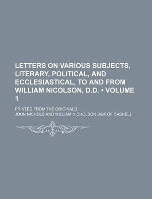 Book cover for Letters on Various Subjects, Literary, Political, and Ecclesiastical, to and from William Nicolson, D.D. (Volume 1); Printed from the Originals