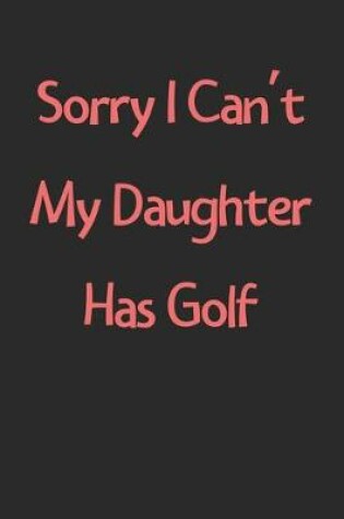 Cover of Sorry I Can't My Daughter Has Golf