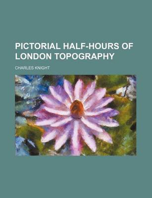 Book cover for Pictorial Half-Hours of London Topography