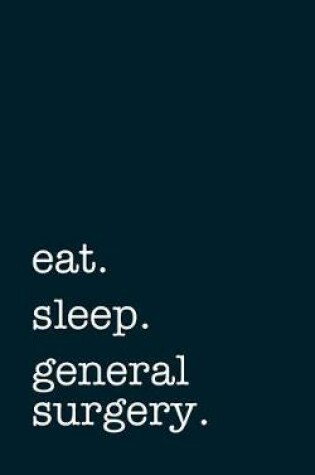 Cover of Eat. Sleep. General Surgery. - Lined Notebook