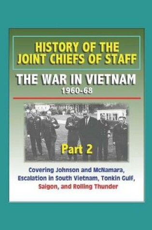 Cover of History of the Joint Chiefs of Staff - The War in Vietnam 1960-1968, Part 2 - Covering Johnson and McNamara, Escalation in South Vietnam, Tonkin Gulf, Saigon, and Rolling Thunder