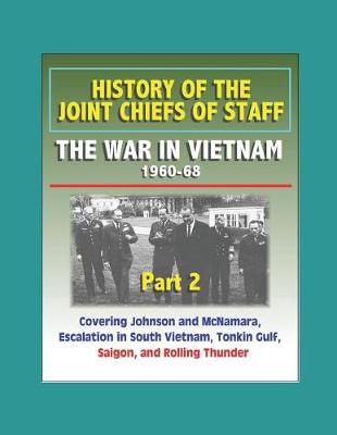 Book cover for History of the Joint Chiefs of Staff - The War in Vietnam 1960-1968, Part 2 - Covering Johnson and McNamara, Escalation in South Vietnam, Tonkin Gulf, Saigon, and Rolling Thunder