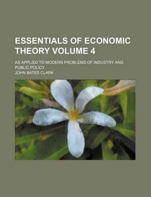 Book cover for Essentials of Economic Theory; As Applied to Modern Problems of Industry and Public Policy Volume 4