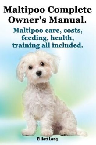Cover of Maltipoo Complete Owner's Manual. Maltipoos Facts and Information. Maltipoo Care, Costs, Feeding, Health, Training All Included.