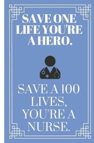 Cover of Save One Life You're a Hero. Save 100 Lives, You're a Nurse