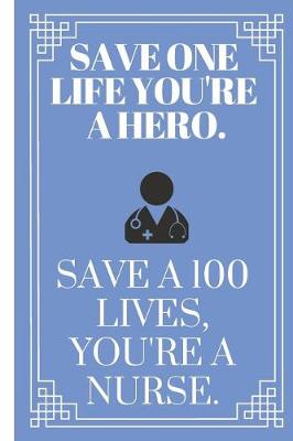 Book cover for Save One Life You're a Hero. Save 100 Lives, You're a Nurse