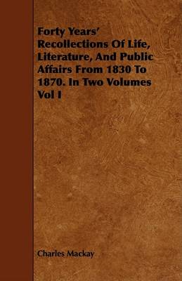 Book cover for Forty Years' Recollections Of Life, Literature, And Public Affairs From 1830 To 1870. In Two Volumes Vol I