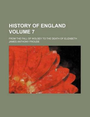 Book cover for History of England Volume 7; From the Fall of Wolsey to the Death of Elizabeth