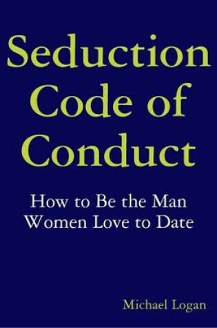 Cover of Seduction Code of Conduct: How to Be the Man Women Love to Date