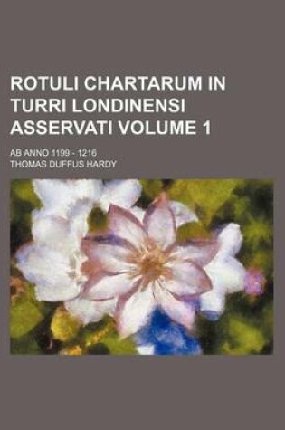 Cover of Rotuli Chartarum in Turri Londinensi Asservati Volume 1; AB Anno 1199 - 1216