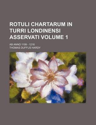 Book cover for Rotuli Chartarum in Turri Londinensi Asservati Volume 1; AB Anno 1199 - 1216