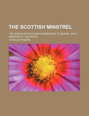Book cover for The Scottish Minstrel; The Songs of Scotland Subsequent to Burns with Memoirs of the Poets