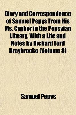 Book cover for Diary and Correspondence of Samuel Pepys from His Ms. Cypher in the Pepsyian Library, with a Life and Notes by Richard Lord Braybrooke (Volume 8)