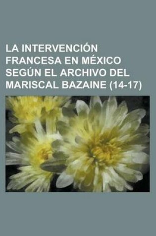 Cover of La Intervencion Francesa En Mexico Segun El Archivo del Mariscal Bazaine (14-17)