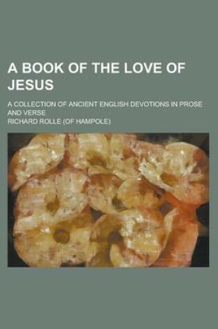Cover of A Book of the Love of Jesus; A Collection of Ancient English Devotions in Prose and Verse