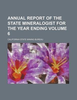 Book cover for Annual Report of the State Mineralogist for the Year Ending Volume 6