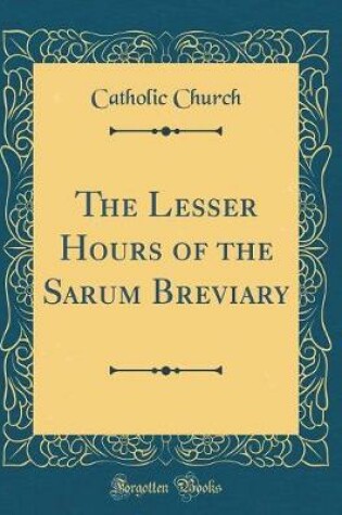 Cover of The Lesser Hours of the Sarum Breviary (Classic Reprint)
