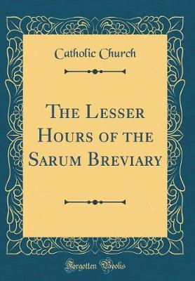Book cover for The Lesser Hours of the Sarum Breviary (Classic Reprint)