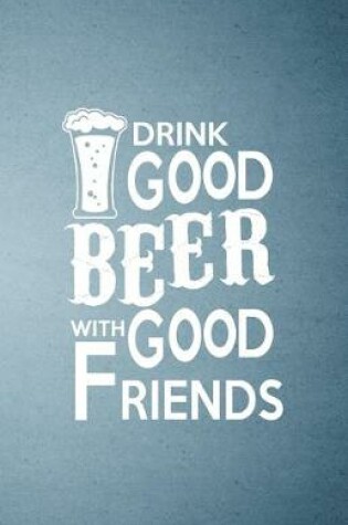 Cover of Drink Good Beer with Good Friends A5 Lined Notebook