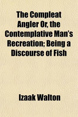 Book cover for The Compleat Angler Or, the Contemplative Man's Recreation; Being a Discourse of Fish