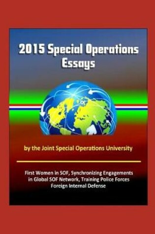 Cover of 2015 Special Operations Essays by the Joint Special Operations University - First Women in SOF, Synchronizing Engagements in Global SOF Network, Training Police Forces, Foreign Internal Defense