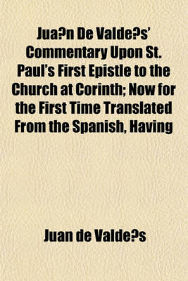 Book cover for Jua N de Valde S' Commentary Upon St. Paul's First Epistle to the Church at Corinth; Now for the First Time Translated from the Spanish, Having