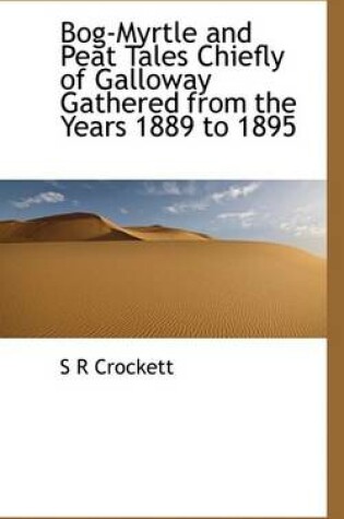 Cover of Bog-Myrtle and Peat Tales Chiefly of Galloway Gathered from the Years 1889 to 1895