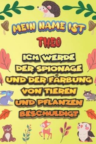 Cover of Mein Name ist Theo Ich werde der Spionage und der Farbung von Tieren und Pflanzen beschuldigt