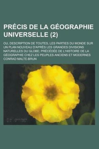 Cover of Precis de La Geographie Universelle (2); Ou, Description de Toutes, Les Parties Du Monde Sur Un Plan Nouveau D'Apres Les Grandes Divisions Naturelles Du Globe Precedee de L'Histoire de La Geographie Chez Les Peuples Anciens Et Modernes