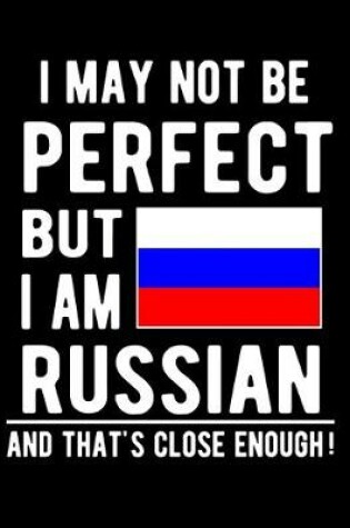 Cover of I May Not Be Perfect But I Am Russian And That's Close Enough!