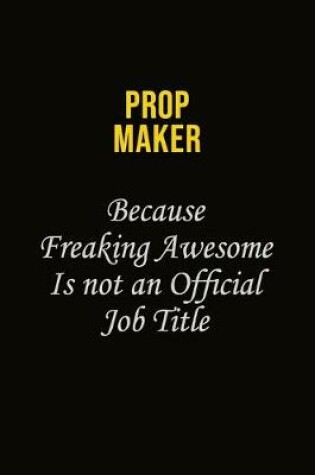 Cover of Prop Maker Because Freaking Awesome Is Not An Official Job Title