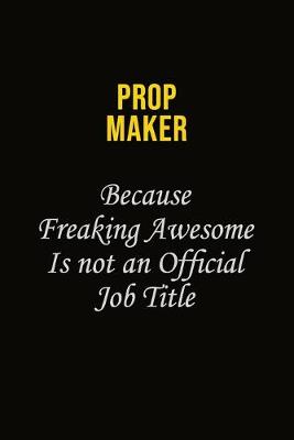 Book cover for Prop Maker Because Freaking Awesome Is Not An Official Job Title