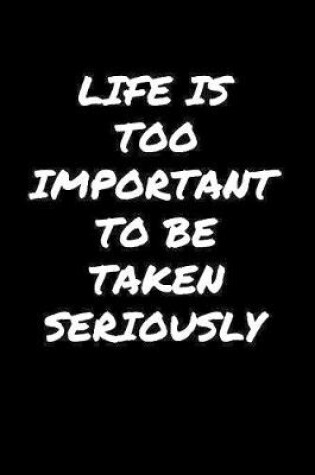 Cover of Life Is Too Important To Be Taken Seriously�