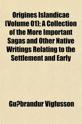 Book cover for Origines Islandicae (Volume 01); A Collection of the More Important Sagas and Other Native Writings Relating to the Settlement and Early