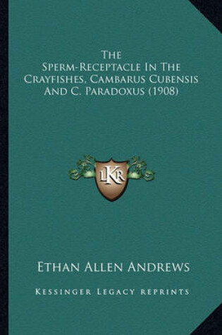 Cover of The Sperm-Receptacle in the Crayfishes, Cambarus Cubensis and C. Paradoxus (1908)