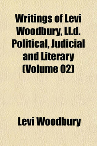 Cover of Writings of Levi Woodbury, LL.D. Political, Judicial and Literary (Volume 02)